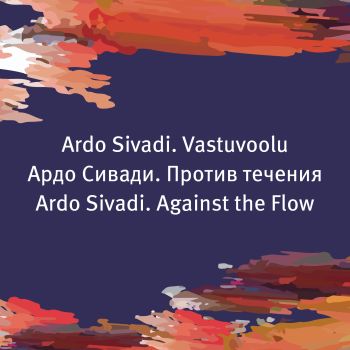 Näitus „Ardo Sivadi. Vastuvoolu“