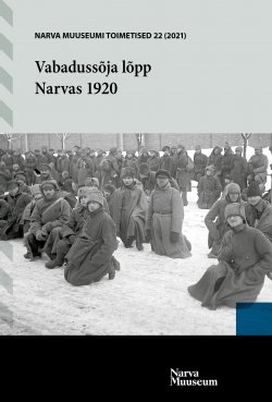 NARVA MUUSEUM. TOIMETISED 22. 2021. Vabadussõja lõpp Narvas 1920. Eesti keeles